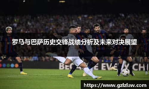 罗马与巴萨历史交锋战绩分析及未来对决展望