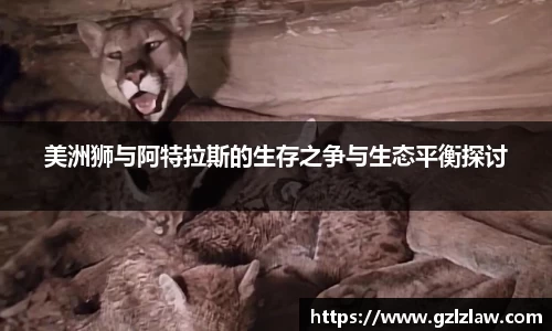 zoty中欧美洲狮与阿特拉斯的生存之争与生态平衡探讨